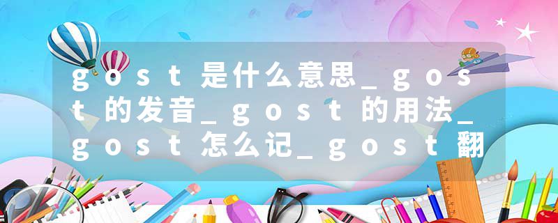 gost是什么意思_gost的发音_gost的用法_gost怎么记_gost翻译