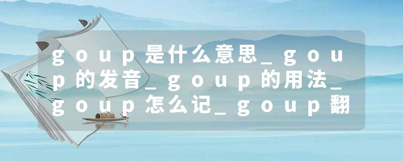 goup是什么意思_goup的发音_goup的用法_goup怎么记_goup翻译