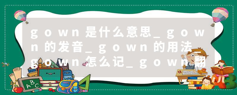 gown是什么意思_gown的发音_gown的用法_gown怎么记_gown翻译
