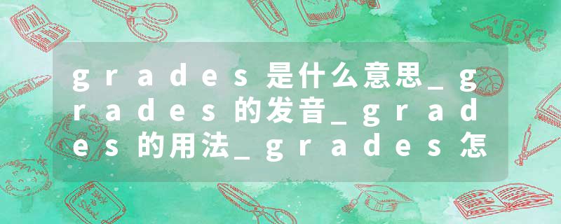 grades是什么意思_grades的发音_grades的用法_grades怎么记_grades翻译