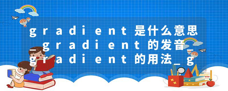 gradient是什么意思_gradient的发音_gradient的用法_gradient怎么记_gradient翻译