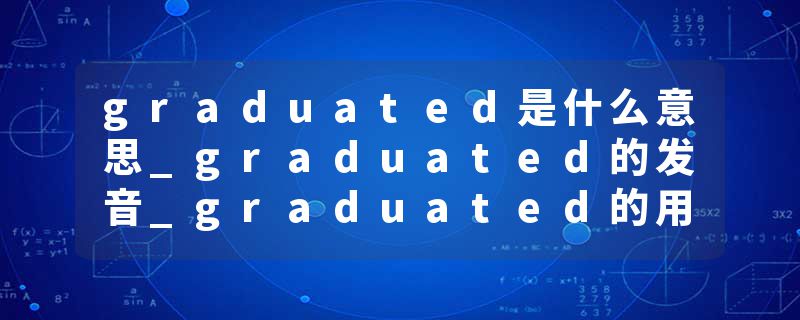 graduated是什么意思_graduated的发音_graduated的用法_graduated怎么记_graduated翻译