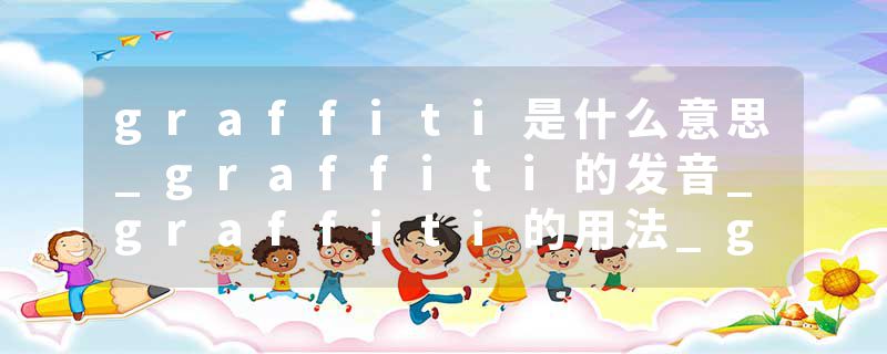 graffiti是什么意思_graffiti的发音_graffiti的用法_graffiti怎么记_graffiti翻译
