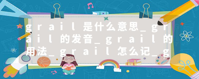 grail是什么意思_grail的发音_grail的用法_grail怎么记_grail翻译