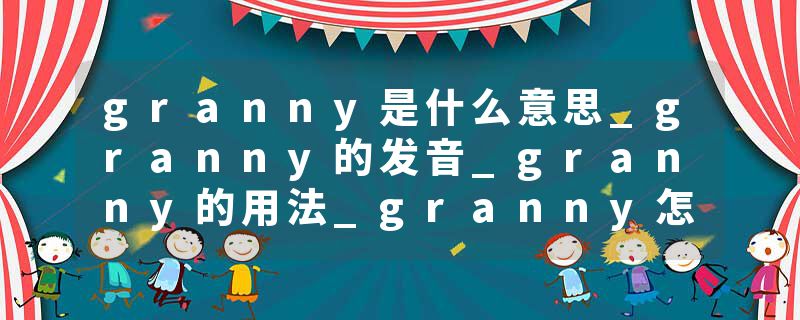 granny是什么意思_granny的发音_granny的用法_granny怎么记_granny翻译