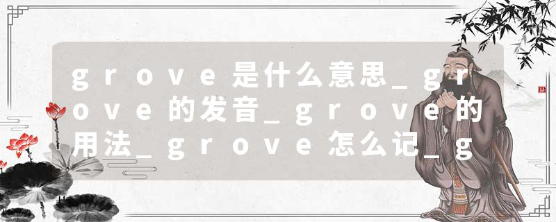grove是什么意思_grove的发音_grove的用法_grove怎么记_grove翻译