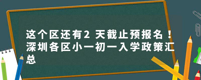 这个区还有2天截止预报名！深圳各区小一初一入学政策汇总