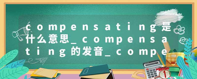 compensating是什么意思_compensating的发音_compen