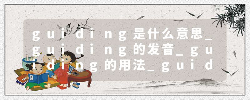 guiding是什么意思_guiding的发音_guiding的用法_guiding怎么记_guiding翻译