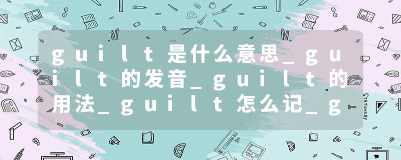 guilt是什么意思_guilt的发音_guilt的用法_guilt怎么记_guilt翻译