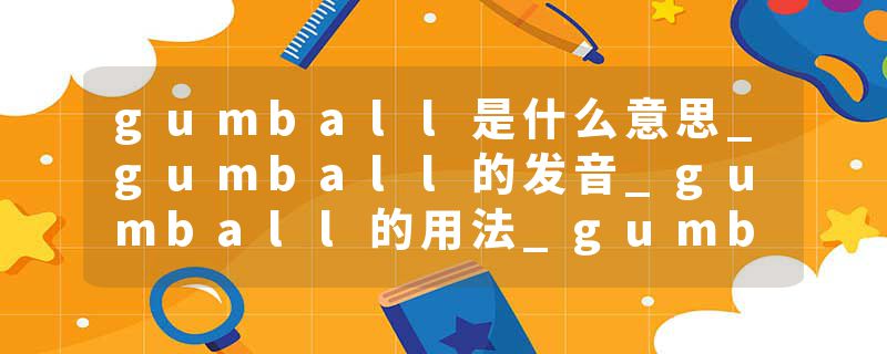 gumball是什么意思_gumball的发音_gumball的用法_gumball怎么记_gumball翻译