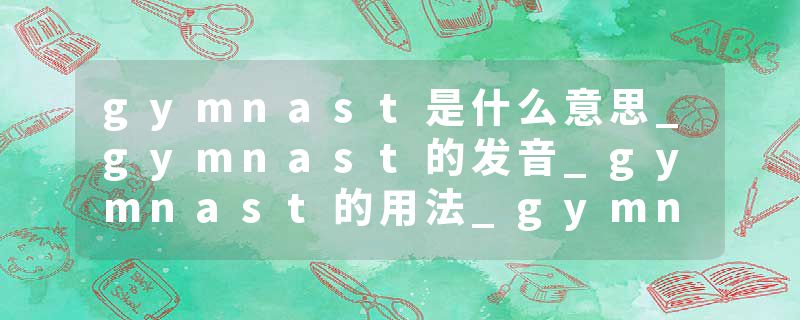 gymnast是什么意思_gymnast的发音_gymnast的用法_gymnast怎么记_gymnast翻译
