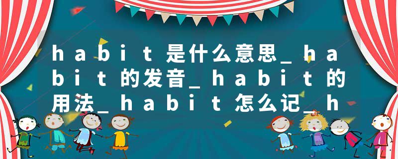 habit是什么意思_habit的发音_habit的用法_habit怎么记_habit翻译