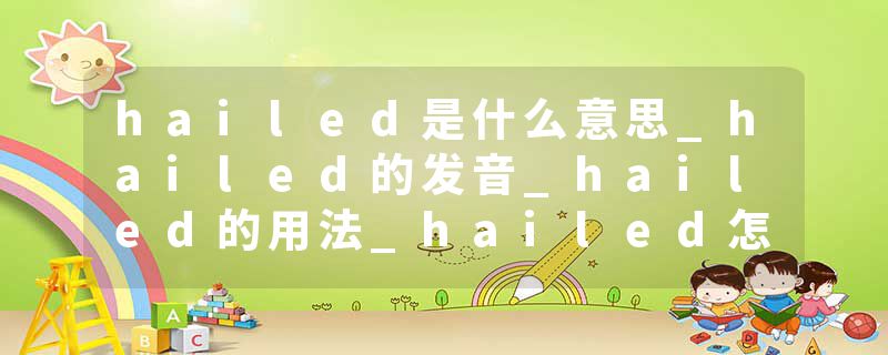 hailed是什么意思_hailed的发音_hailed的用法_hailed怎么记_hailed翻译