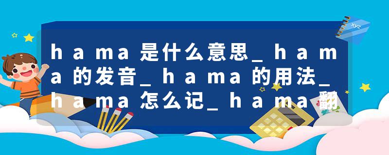 hama是什么意思_hama的发音_hama的用法_hama怎么记_hama翻译