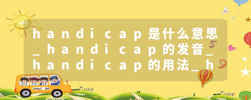 handicap是什么意思_handicap的发音_handicap的用法_handicap怎么记_handicap翻译