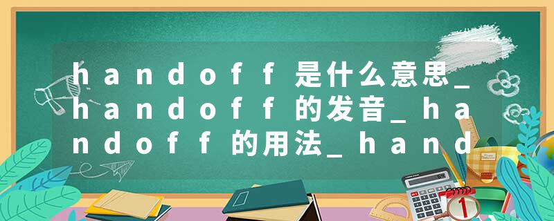 handoff是什么意思_handoff的发音_handoff的用法_handoff怎么记_handoff翻译