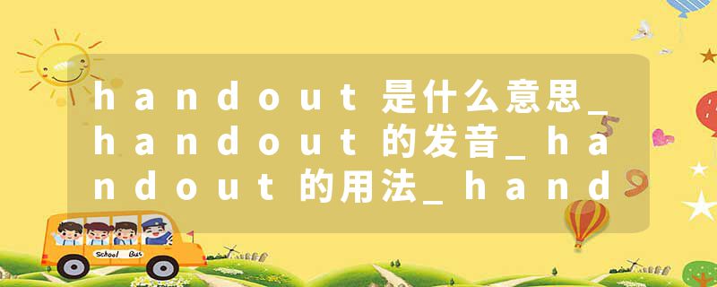 handout是什么意思_handout的发音_handout的用法_handout怎么记_handout翻译