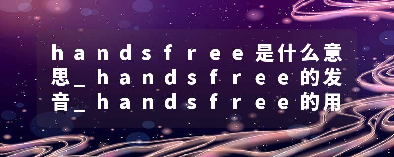 handsfree是什么意思_handsfree的发音_handsfree的