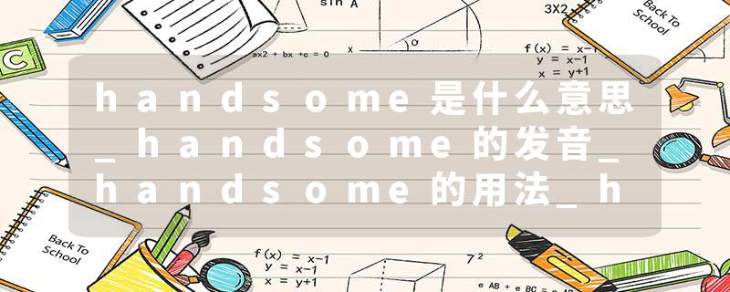 handsome是什么意思_handsome的发音_handsome的用法