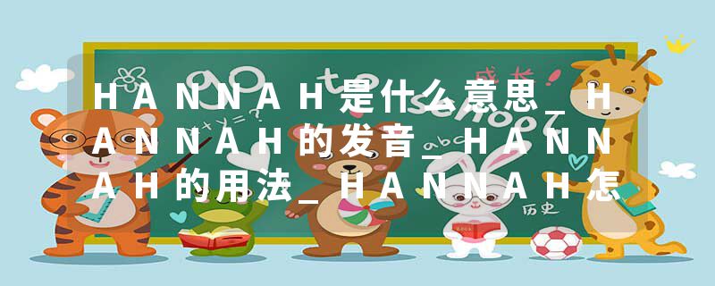 HANNAH是什么意思_HANNAH的发音_HANNAH的用法_HANNAH怎么记_HANNAH翻译