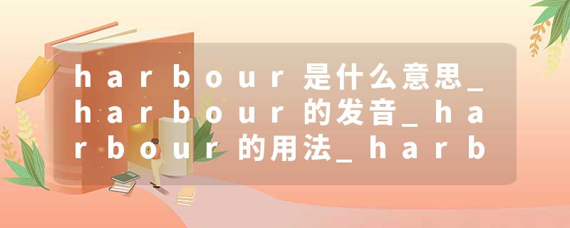 harbour是什么意思_harbour的发音_harbour的用法_harbour怎么记_harbour翻译