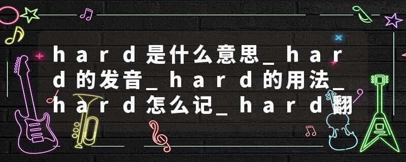 hard是什么意思_hard的发音_hard的用法_hard怎么记_hard翻译