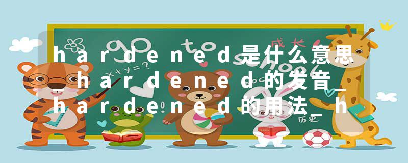 hardened是什么意思_hardened的发音_hardened的用法_hardened怎么记_hardened翻译