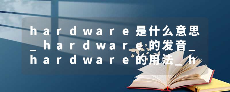 hardware是什么意思_hardware的发音_hardware的用法_hardware怎么记_hardware翻译