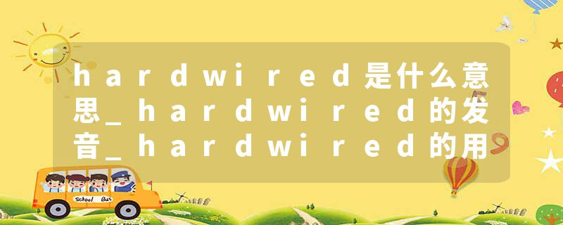 hardwired是什么意思_hardwired的发音_hardwired的用法_hardwired怎么记_hardwired翻译