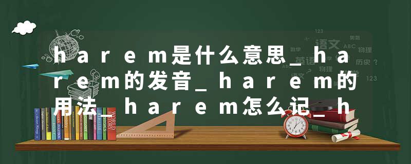 harem是什么意思_harem的发音_harem的用法_harem怎么记_harem翻译