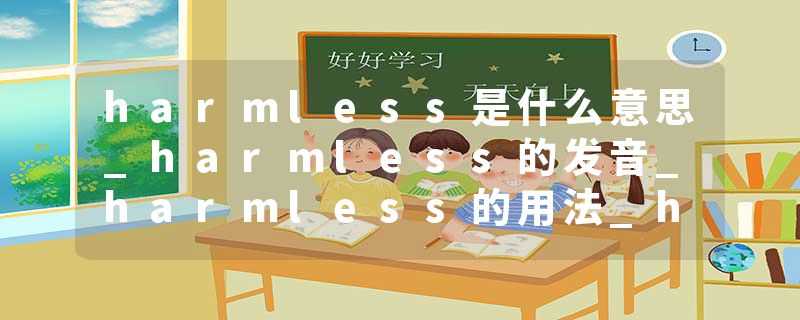 harmless是什么意思_harmless的发音_harmless的用法_harmless怎么记_harmless翻译