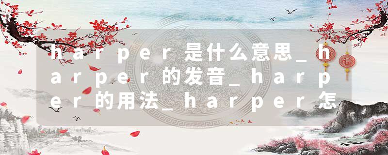 harper是什么意思_harper的发音_harper的用法_harper怎么记_harper翻译