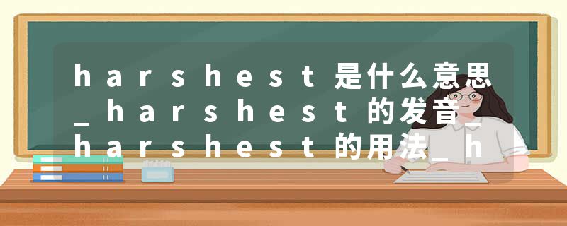 harshest是什么意思_harshest的发音_harshest的用法_harshest怎么记_harshest翻译