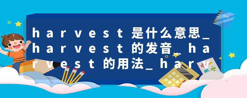 harvest是什么意思_harvest的发音_harvest的用法_harvest怎么记_harvest翻译