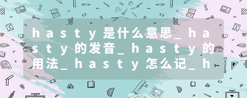 hasty是什么意思_hasty的发音_hasty的用法_hasty怎么记_hasty翻译