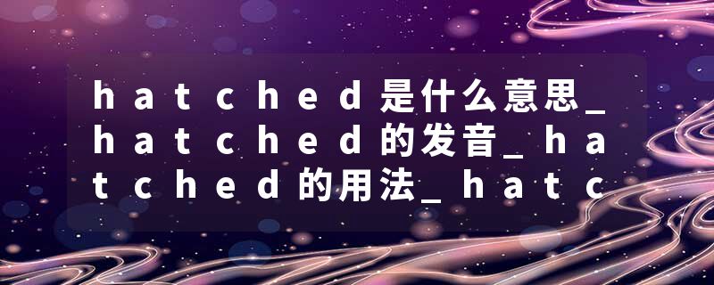 hatched是什么意思_hatched的发音_hatched的用法_hatched怎么记_hatched翻译