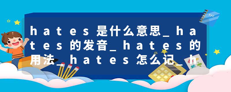 hates是什么意思_hates的发音_hates的用法_hates怎么记_hates翻译