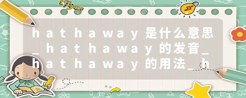 hathaway是什么意思_hathaway的发音_hathaway的用法_hathaway怎么记_hathaway翻译