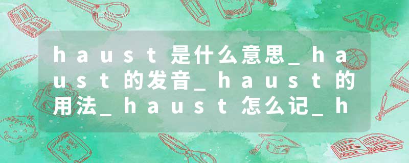 haust是什么意思_haust的发音_haust的用法_haust怎么记_haust翻译