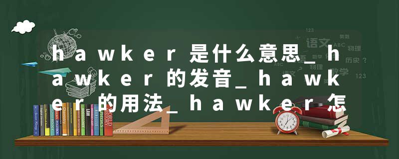 hawker是什么意思_hawker的发音_hawker的用法_hawker怎么记_hawker翻译