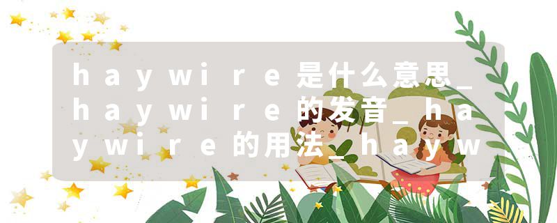 haywire是什么意思_haywire的发音_haywire的用法_haywire怎么记_haywire翻译