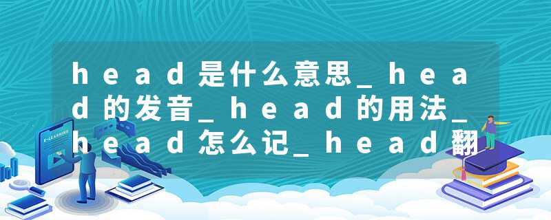 head是什么意思_head的发音_head的用法_head怎么记_head翻译