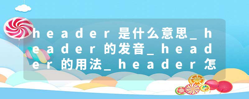 header是什么意思_header的发音_header的用法_header怎么记_header翻译