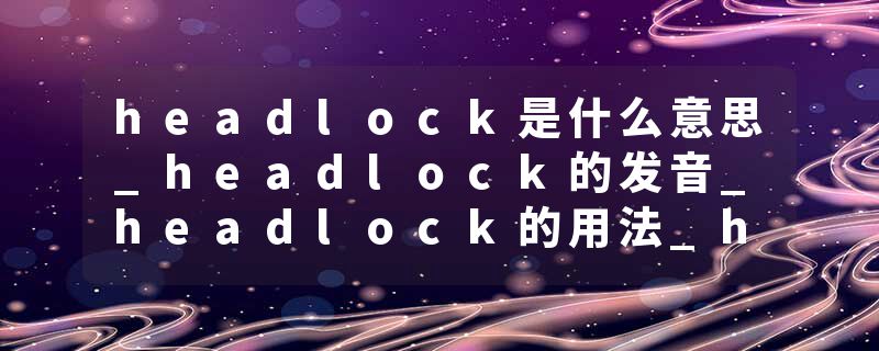 headlock是什么意思_headlock的发音_headlock的用法_headlock怎么记_headlock翻译