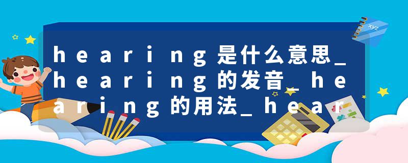 hearing是什么意思_hearing的发音_hearing的用法_hearing怎么记_hearing翻译