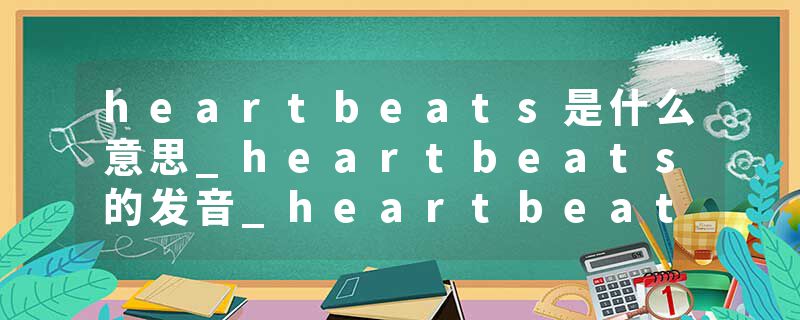 heartbeats是什么意思_heartbeats的发音_heartbeats的用法_heartbeats怎么记_heartbeats翻译