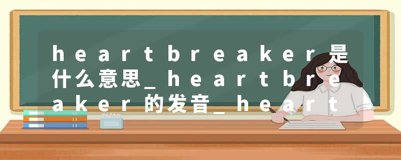 heartbreaker是什么意思_heartbreaker的发音_heartbreaker的用法_heartbreaker怎么记_heartbreaker翻译