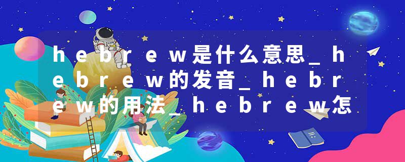 hebrew是什么意思_hebrew的发音_hebrew的用法_hebrew怎么记_hebrew翻译