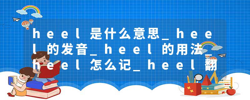 heel是什么意思_heel的发音_heel的用法_heel怎么记_heel翻译